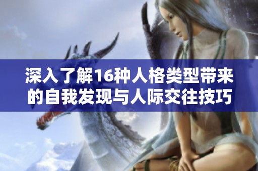 深入了解16种人格类型带来的自我发现与人际交往技巧