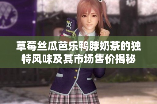 草莓丝瓜芭乐鸭脖奶茶的独特风味及其市场售价揭秘