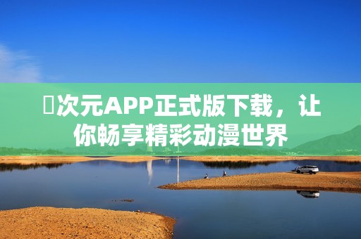 囧次元APP正式版下载，让你畅享精彩动漫世界
