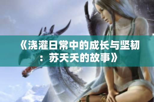 《浇灌日常中的成长与坚韧：苏夭夭的故事》