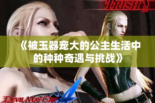 《被玉器宠大的公主生活中的种种奇遇与挑战》