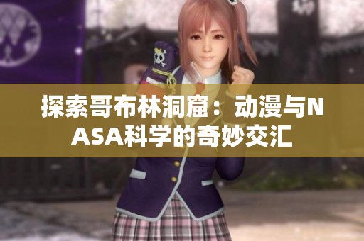 探索哥布林洞窟：动漫与NASA科学的奇妙交汇