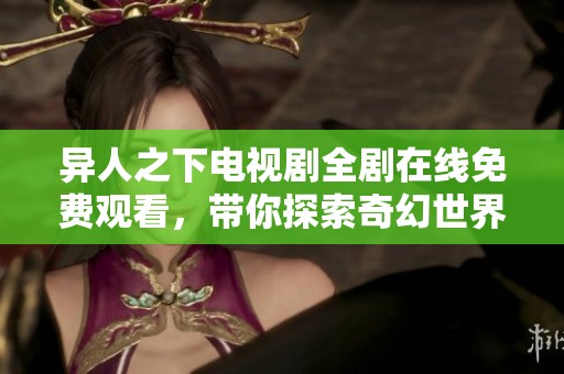 异人之下电视剧全剧在线免费观看，带你探索奇幻世界
