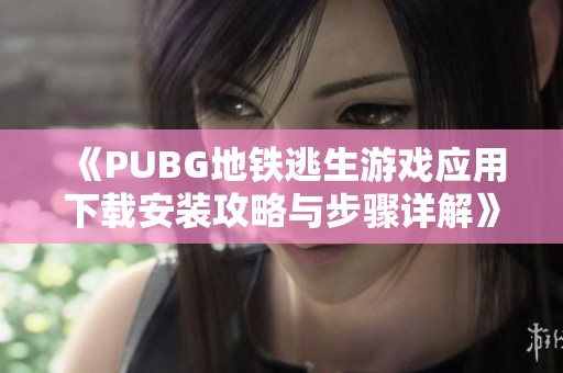 《PUBG地铁逃生游戏应用下载安装攻略与步骤详解》