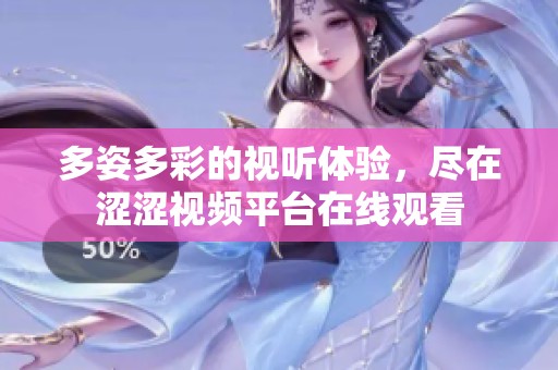 多姿多彩的视听体验，尽在涩涩视频平台在线观看