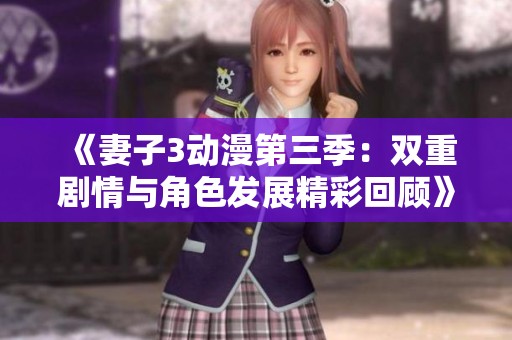 《妻子3动漫第三季：双重剧情与角色发展精彩回顾》