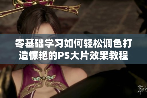 零基础学习如何轻松调色打造惊艳的PS大片效果教程