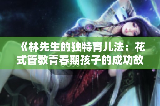《林先生的独特育儿法：花式管教青春期孩子的成功故事》