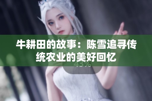 牛耕田的故事：陈雪追寻传统农业的美好回忆