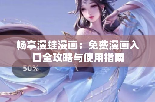 畅享漫蛙漫画：免费漫画入口全攻略与使用指南