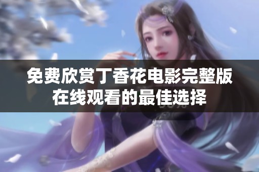 免费欣赏丁香花电影完整版在线观看的最佳选择