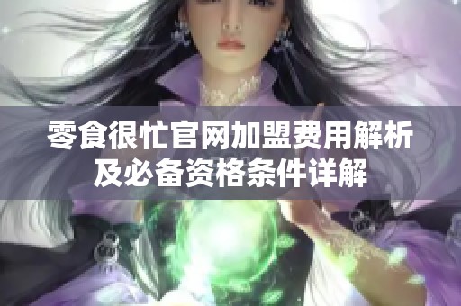 零食很忙官网加盟费用解析及必备资格条件详解