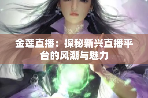 金莲直播：探秘新兴直播平台的风潮与魅力
