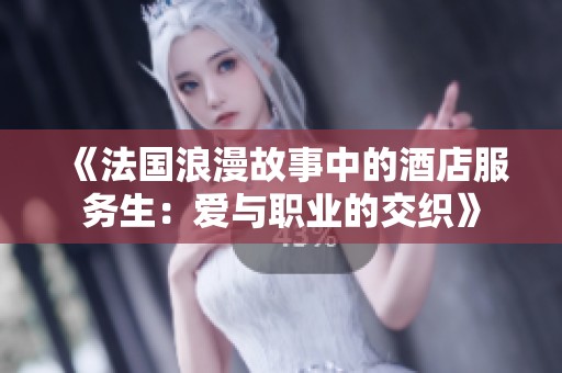 《法国浪漫故事中的酒店服务生：爱与职业的交织》