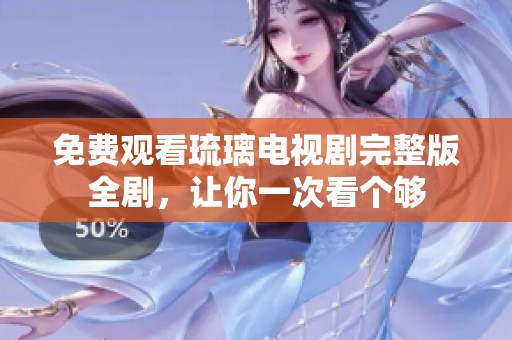 免费观看琉璃电视剧完整版全剧，让你一次看个够