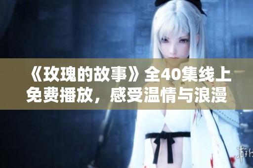 《玫瑰的故事》全40集线上免费播放，感受温情与浪漫的羁细