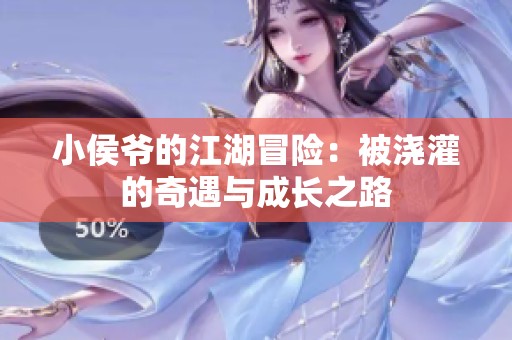 小侯爷的江湖冒险：被浇灌的奇遇与成长之路
