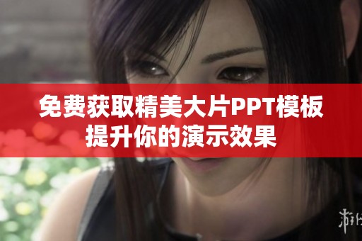 免费获取精美大片PPT模板提升你的演示效果