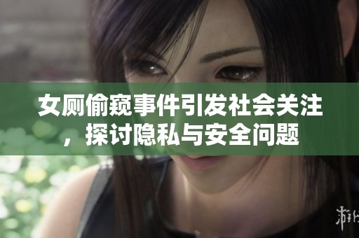 女厕偷窥事件引发社会关注，探讨隐私与安全问题