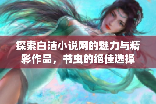 探索白洁小说网的魅力与精彩作品，书虫的绝佳选择