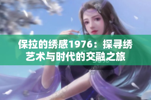 保拉的绣感1976：探寻绣艺术与时代的交融之旅