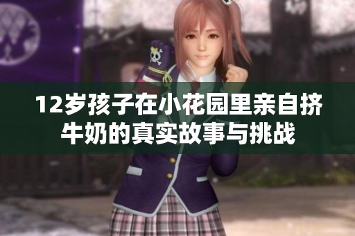 12岁孩子在小花园里亲自挤牛奶的真实故事与挑战