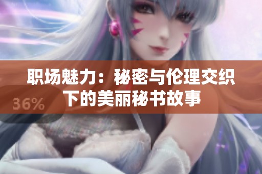 职场魅力：秘密与伦理交织下的美丽秘书故事