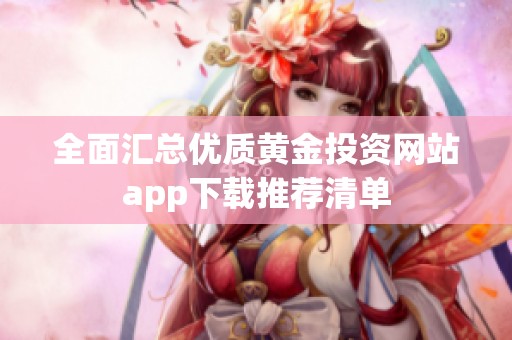 全面汇总优质黄金投资网站app下载推荐清单