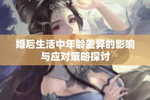 婚后生活中年龄差异的影响与应对策略探讨