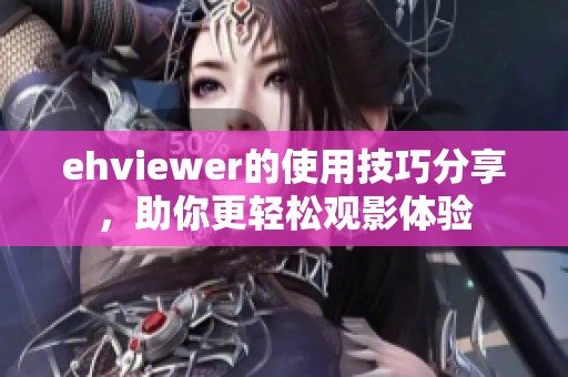 ehviewer的使用技巧分享，助你更轻松观影体验