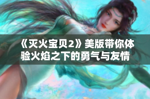 《灭火宝贝2》美版带你体验火焰之下的勇气与友情