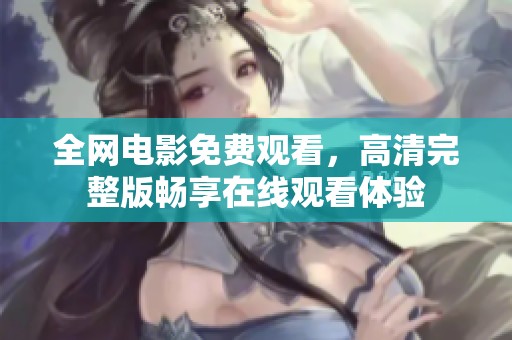全网电影免费观看，高清完整版畅享在线观看体验