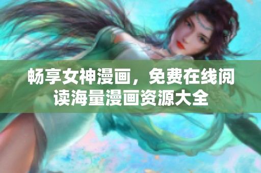 畅享女神漫画，免费在线阅读海量漫画资源大全