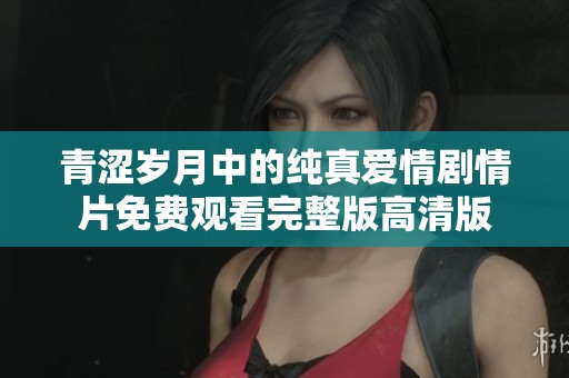 青涩岁月中的纯真爱情剧情片免费观看完整版高清版