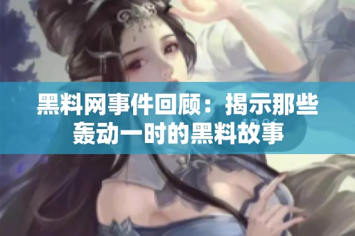 黑料网事件回顾：揭示那些轰动一时的黑料故事