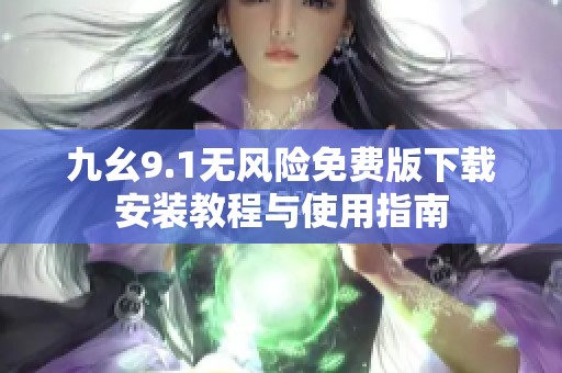 九幺9.1无风险免费版下载安装教程与使用指南