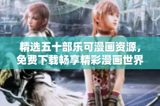 精选五十部乐可漫画资源，免费下载畅享精彩漫画世界