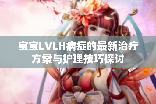 宝宝LVLH病症的最新治疗方案与护理技巧探讨