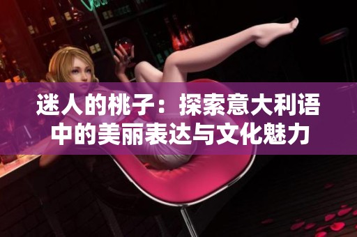 迷人的桃子：探索意大利语中的美丽表达与文化魅力