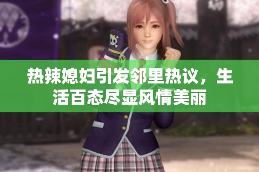 热辣媳妇引发邻里热议，生活百态尽显风情美丽