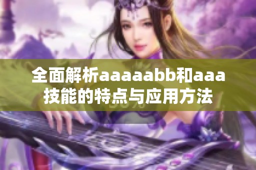 全面解析aaaaabb和aaa技能的特点与应用方法