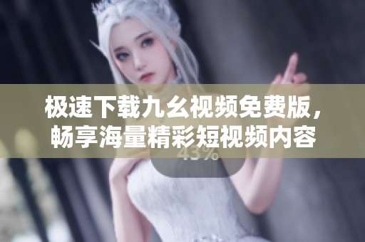 极速下载九幺视频免费版，畅享海量精彩短视频内容