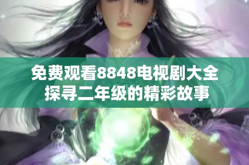 免费观看8848电视剧大全 探寻二年级的精彩故事