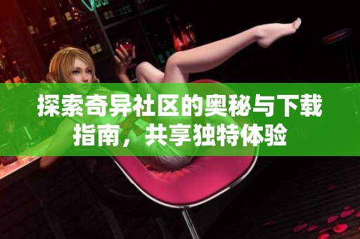 探索奇异社区的奥秘与下载指南，共享独特体验