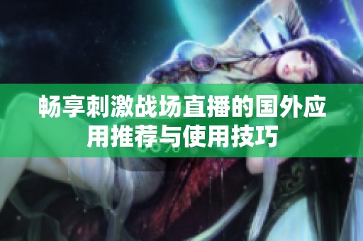 畅享刺激战场直播的国外应用推荐与使用技巧