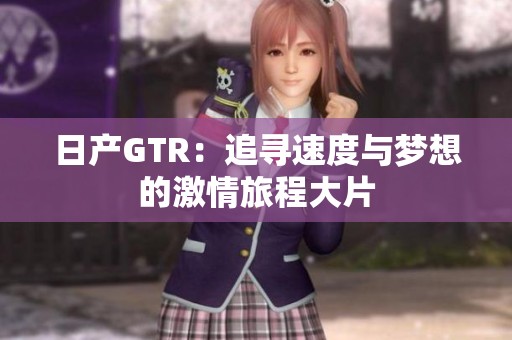 日产GTR：追寻速度与梦想的激情旅程大片