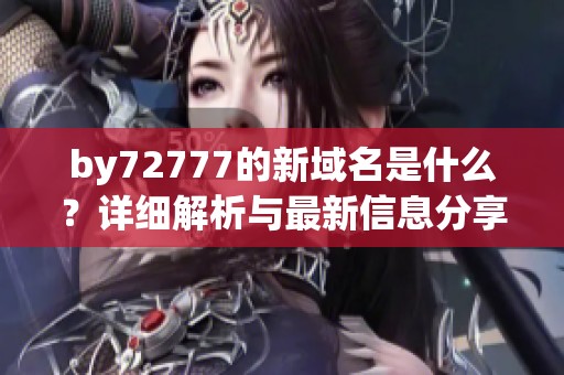 by72777的新域名是什么？详细解析与最新信息分享