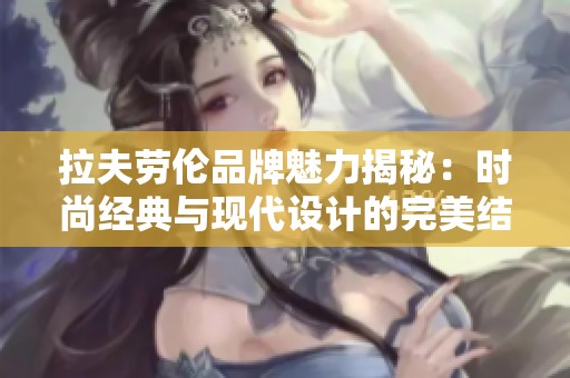 拉夫劳伦品牌魅力揭秘：时尚经典与现代设计的完美结合