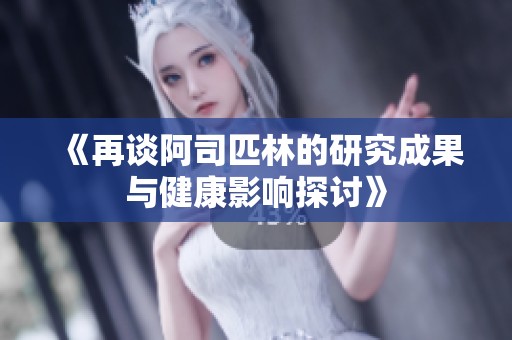 《再谈阿司匹林的研究成果与健康影响探讨》