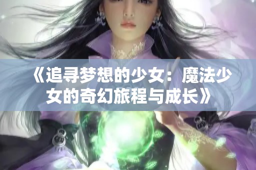 《追寻梦想的少女：魔法少女的奇幻旅程与成长》